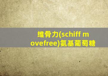 维骨力(schiff movefree)氨基葡萄糖